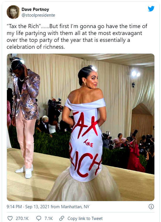 "Popular social media influencer Rep. AOC showed up at the annual $30,000-a-ticket Met Gala wearing a "Tax the Rich" dress. Rep. AOC, who as a side hustle is a member of Congress, believes that anyone who makes more money than her should be taxed at a higher rate. Vogue felt it was courageous for the elitist social media influencer to show up at an elitist event wearing a message that elisits claim they agree with." - Louder With Crowder 