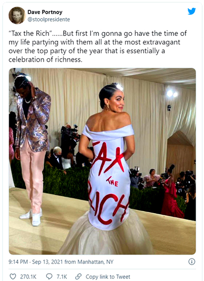 "Popular social media influencer Rep. AOC showed up at the annual $30,000-a-ticket Met Gala wearing a "Tax the Rich" dress. Rep. AOC, who as a side hustle is a member of Congress, believes that anyone who makes more money than her should be taxed at a higher rate. Vogue felt it was courageous for the elitist social media influencer to show up at an elitist event wearing a message that elisits claim they agree with." - Louder With Crowder. 
